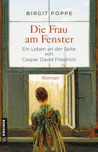 Die Frau am Fenster - Ein Leben an der Seite von Caspar David Friedrich Die Frau am Fenster - Ein Leben an der Seite von Caspar David Friedrich