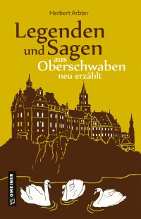 Legenden und Sagen aus Oberschwaben neu erzählt Legenden und Sagen aus Oberschwaben neu erzählt